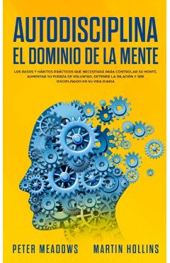 Autodisciplina El Dominio de la Mente: Los Pasos y Habitos Practicos Que Necesitara Para Controlar Su Mente, Aumentar Su Fuerza De Voluntad, Detener L - Peter Meadows