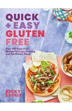 Quick and Easy Gluten Free: Over 100 Fuss-Free Recipes for Lazy Cooking and 30-Minute Meals - Becky Excell