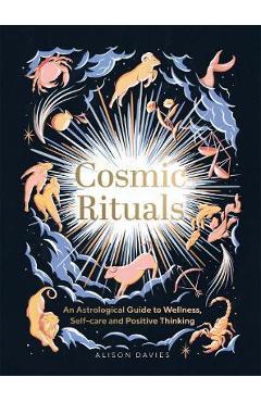 Cosmic Rituals: An Astrological Guide to Wellness, Self-Care and Positive Thinking - Alison Davies