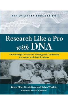 Research Like a Pro with DNA: A Genealogist\'s Guide to Finding and Confirming Ancestors with DNA Evidence - Diana Elder