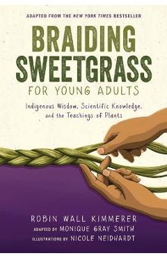 Braiding Sweetgrass for Young Adults: Indigenous Wisdom, Scientific Knowledge, and the Teachings of Plants - Robin Wall Kimmerer