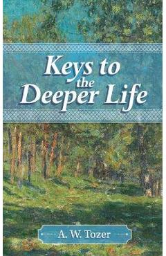 Keys to the Deeper Life - A. W. Tozer