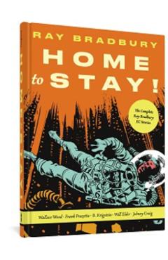 Home to Stay!: The Complete Ray Bradbury EC Stories - Ray D. Bradbury