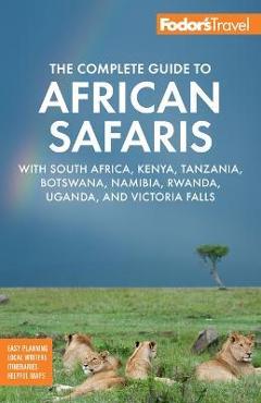 Fodor\'s the Complete Guide to African Safaris: With South Africa, Kenya, Tanzania, Botswana, Namibia, Rwanda, Uganda, and Victoria Falls - Fodor\'s Travel Guides