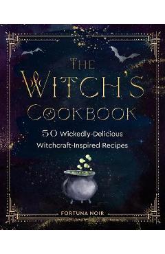 The Witch\'s Cookbook: 50 Wickedly Delicious Witchcraft-Inspired Recipes - Fortuna Noir
