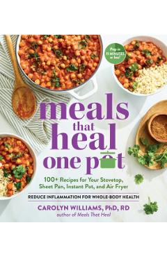 Meals That Heal - One Pot: 100+ Recipes for Your Stovetop, Sheet Pan, Instant Pot, and Air Fryer--Reduce Inflammation for Whole-Body Health - Carolyn Williams