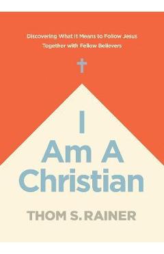 I Am a Christian: Discovering What It Means to Follow Jesus Together with Fellow Believers - Thom S. Rainer