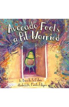 Avocado Feels a Pit Worried: A Story about Facing Your Fears - Brenda S. Miles