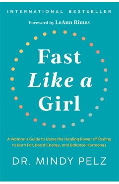 Fast Like a Girl: A Woman's Guide to Using the Healing Power of Fasting to Burn Fat, Boost Energy, and Balance Hormones - Mindy Pelz