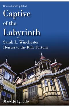 Captive of the Labyrinth: Sarah L. Winchester, Heiress to the Rifle Fortune, Revised and Updated Edition - Mary Jo Ignoffo