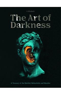 The Art of Darkness: A Treasury of the Morbid, Melancholic and Macabre - S. Elizabeth