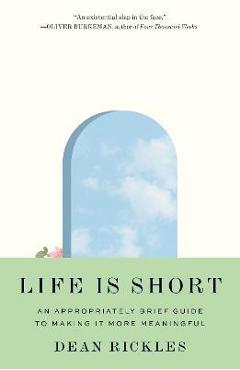 Life Is Short: An Appropriately Brief Guide to Making It More Meaningful - Dean Rickles