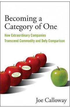 Becoming a Category of One: How Extraordinary Companies Transcend Commodity and Defy Comparison - Joe Calloway