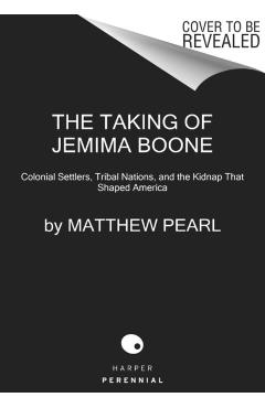 The Taking of Jemima Boone: Colonial Settlers, Tribal Nations, and the Kidnap That Shaped America - Matthew Pearl