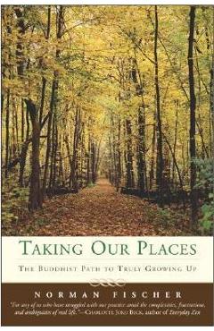Taking Our Places: The Buddhist Path to Truly Growing Up - Norman Fischer