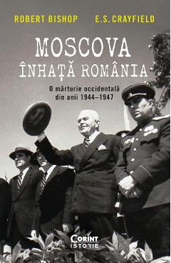 Moscova inhata Romania. O marturie occidentala din anii 1944-1947 – Robert Bishop, E.S. Crayfield 1944-1947 2022