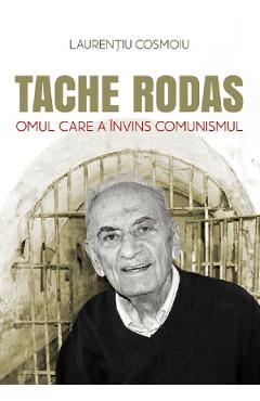 Tache Rodas, omul care a invins comunismul – Laurentiu Cosmoiu Biografii imagine 2022