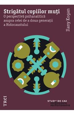 eBook Strigatul copiilor muti. O perspectiva psihanalitica asupra celei de a doua generatii a Holocaustului - Ilany Kogan