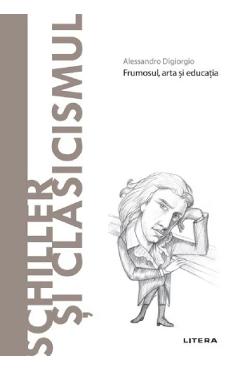 Descopera filosofia. Schiller si clasicismul - Alessandro Digiorgio