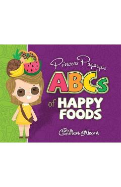 Princess Papaya\'s ABCs of Happy Foods - Gillian Alcorn