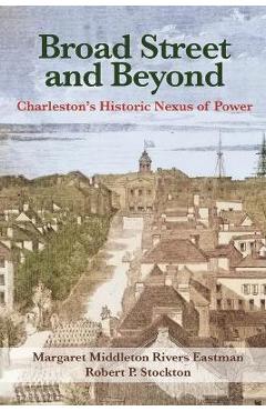 Broad Street and Beyond: Charleston\'s Historic Nexus of Power - Margaret Eastman