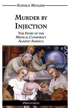 Murder by Injection: The Story of the Medical Conspiracy Against America - Eustace Clarence Mullins