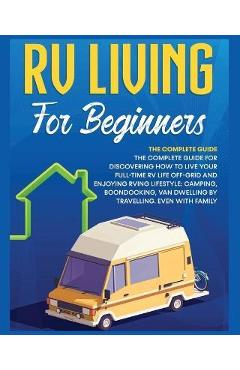Rv Living for Beginners: The Complete Guide for Discovering How to Live your Full-Time RV Life Off-Grid and Enjoying Rving Lifestyle Camping, B - Bevan Medina