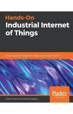 Hands-On Industrial Internet of Things: Create a powerful Industrial IoT infrastructure using Industry 4.0 - Giacomo Veneri