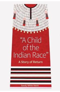 A Child of the Indian Race: A Story of Return - Sandy White Hawk