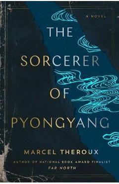 The Sorcerer of Pyongyang - Marcel Theroux