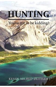 Hunting: You\'ve Got to Be Kidding! - Kevin Dettler