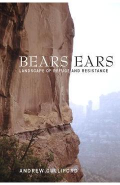 Bears Ears: Landscape of Refuge and Resistance - Andrew Gulliford