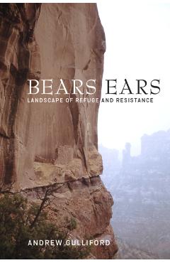 Bears Ears: Landscape of Refuge and Resistance - Andrew Gulliford