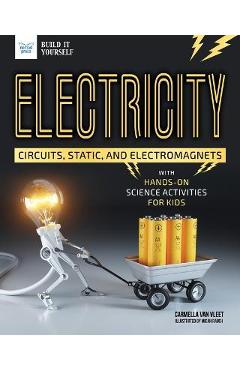 Electricity: Circuits, Static, and Electromagnets with Hands-On Science Activities for Kids - Carmella Van Vleet
