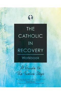 The Catholic in Recovery Workbook: A Guide to the Twelve Steps - Catholic In Recovery