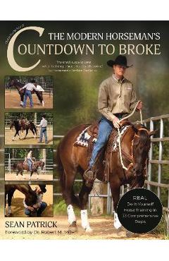 The Modern Horseman\'s Countdown to Broke-New Edition: Real Do-It-Yourself Horse Training in 33 Comprehensive Lessons - Sean Patrick