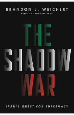 The Shadow War: Iran\'s Quest for Supremacy - Brandon J. Weichert