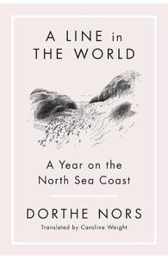 A Line in the World: A Year on the North Sea Coast - Dorthe Nors