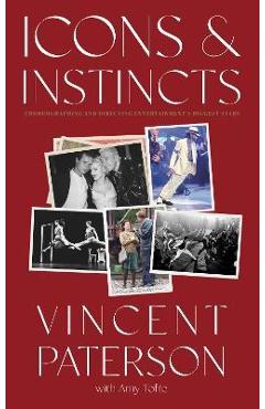 Icons and Instincts: Choreographing and Directing Entertainment\'s Biggest Stars - Vincent Paterson