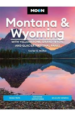 Moon Montana & Wyoming: With Yellowstone, Grand Teton & Glacier National Parks: Road Trips, Outdoor Adventures, Wildlife Viewing - Carter G. Walker