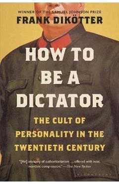 How to Be a Dictator: The Cult of Personality in the Twentieth Century - Frank Dikötter