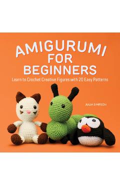 Amigurumi for Beginners: Learn to Crochet Creative Figures with 20 Easy Patterns - Julia Simpson