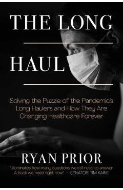 The Long Haul: Solving the Puzzle of the Pandemic\'s Long Haulers and How They Are Changing Healthcare Forever - Ryan Prior