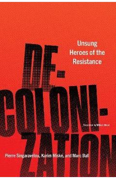 Decolonization: Unsung Heroes of the Resistance - Pierre Singaravélou
