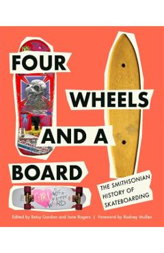 Four Wheels and a Board: The Smithsonian History of Skateboarding - Betsy Gordon