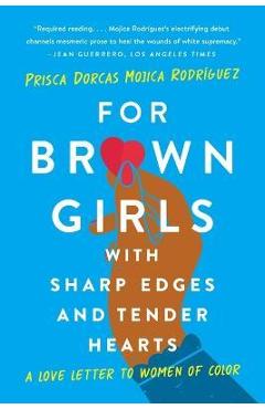 For Brown Girls with Sharp Edges and Tender Hearts: A Love Letter to Women of Color - Prisca Dorcas Mojica Rodríguez