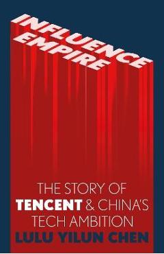 Influence Empire: Inside the Story of Tencent and China\'s Tech Ambition - Lulu Chen