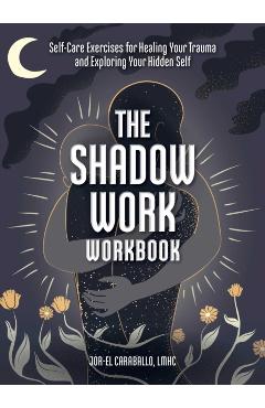 The Shadow Work Workbook: Self-Care Exercises for Healing Your Trauma and Exploring Your Hidden Self - Jor-el Caraballo