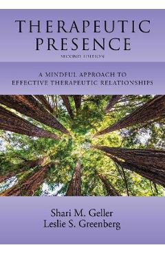 Therapeutic Presence: A Mindful Approach to Effective Therapeutic Relationships - Shari Geller