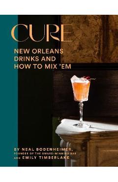 Cure: New Orleans Drinks and How to Mix \'em from the Award-Winning Bar - Neal Bodenheimer